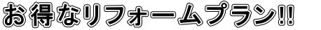お得なリフォームプラン!!　