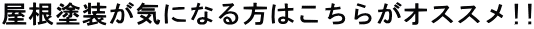 屋根塗装が気になる方はこちらがオススメ!!